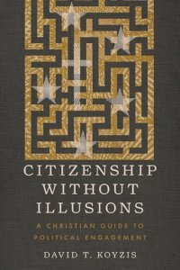 Citizenship Without Illusions: A Christian Guide to Political Engagement