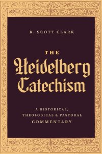 The Heidelberg Catechism – A Historical, Theological, and Pastoral Commentary