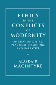 Ethics in the Conflicts of Modernity: An Essay on Desire, Practical Reasoning, and Narrative