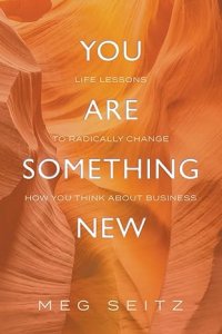 You Are Something New: life lessons to radically change how you show up in business