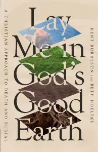 Lay Me in God's Good Earth: A Christian Approach to Death and Burial