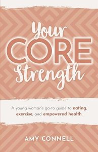 Your CORE Strength: A Young Woman's Go-To Guide to Eating, Exercise and Empowered Health