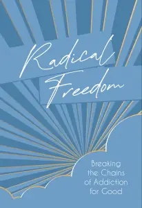 Radical Freedom: Breaking the Chains of Addiction for Good