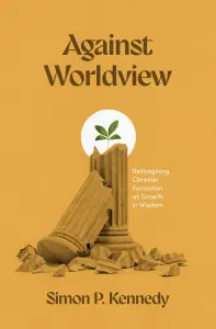 Against Worldview: Reimagining Christian Formation as Growth in Wisdom