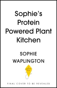 Soph's Plant Kitchen: Delicious high protein recipes to fuel you for life