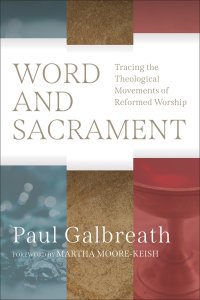 Word and Sacrament: Tracing the Theological Movements of Reformed Worship