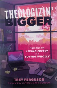 Theologizin' Bigger: Homilies on Living Freely and Loving Wholly