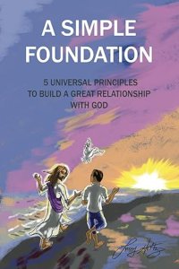 A Simple Foundation: 5 Universal Principles for Building a Great Relationship with God - 2nd Edition