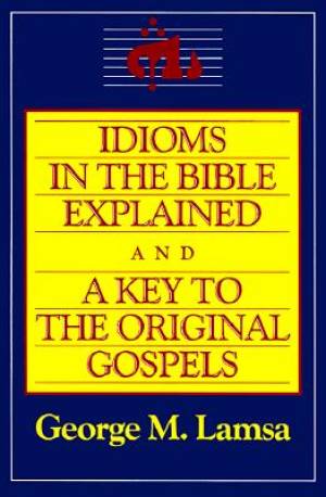 Idioms in the Bible Explained and a Key to the Original Gospels