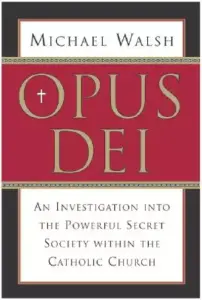 Opus Dei: An Investigation Into the Powerful, Secretive Society Within the Catholic Church