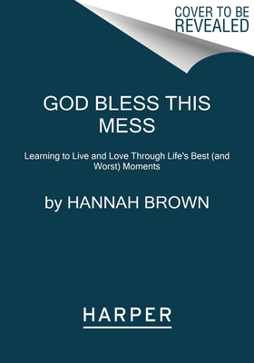 God Bless This Mess: Learning to Live and Love Through Life's Best (and Worst) Moments