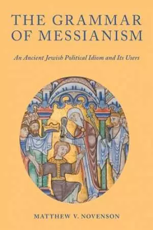 The Grammar of Messianism: An Ancient Jewish Political Idiom and Its Users