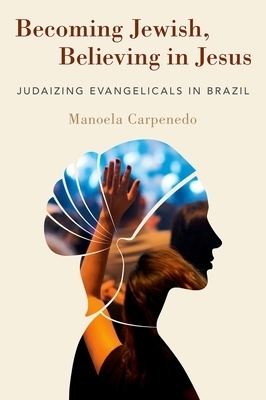 Becoming Jewish, Believing in Jesus: Judaizing Evangelicals in Brazil