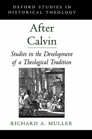 After Calvin: Studies in the Development of a Theological Tradition