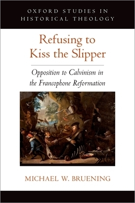 Refusing to Kiss the Slipper: Opposition to Calvinism in the Francophone Reformation