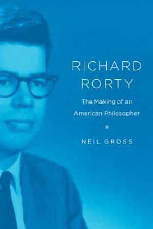 Richard Rorty: The Making of an American Philosopher