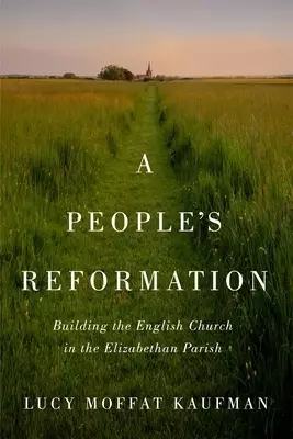 A People's Reformation: Building the English Church in the Elizabethan Parish Volume 98