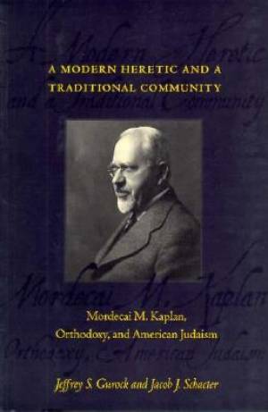 A Modern Heretic and a Traditional Community: Mordecai M. Kaplan, Orthodoxy, and American Judaism