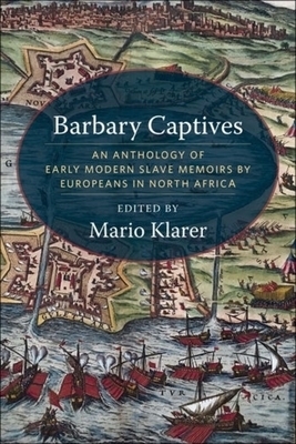 Barbary Captives: An Anthology of Early Modern Slave Memoirs by Europeans in North Africa