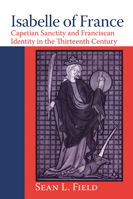 Isabelle of France: Capetian Sanctity and Franciscan Identity in the Thirteenth/Century