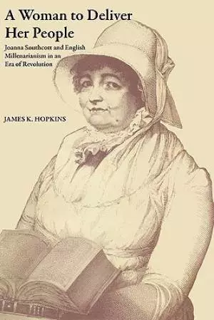 A Woman to Deliver Her People: Joanna Southcott and English Millenarianism in an Era of Revolution