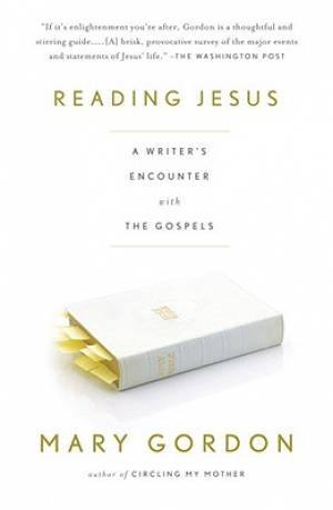 Reading Jesus: A Writer's Encounter with the Gospels