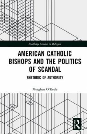 American Catholic Bishops and the Politics of Scandal: Rhetoric of Authority