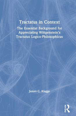 Tractatus in Context: The Essential Background for Appreciating Wittgenstein's Tractatus Logico-Philosophicus