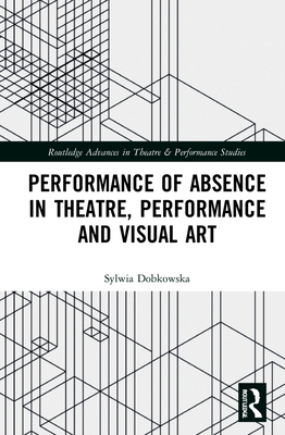 Performance of Absence in Theatre, Performance and Visual Art