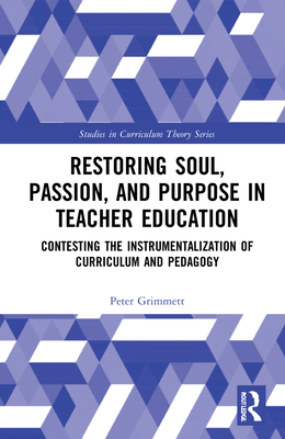 Restoring Soul, Passion, and Purpose in Teacher Education: Contesting the Instrumentalization of Curriculum and Pedagogy