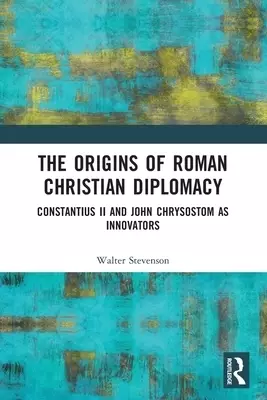 The Origins of Roman Christian Diplomacy: Constantius II and John Chrysostom as Innovators