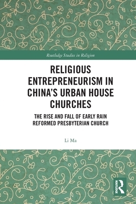 Religious Entrepreneurism in China's Urban House Churches: The Rise and Fall of Early Rain Reformed Presbyterian Church