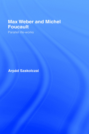 Max Weber and Michel Foucault : Parallel Life-Works