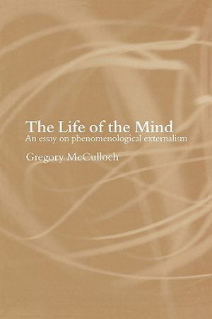 The Life of the Mind : An Essay on Phenomenological Externalism