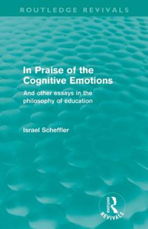 In Praise of the Cognitive Emotions (Routledge Revivals) : And Other Essays in the Philosophy of Education