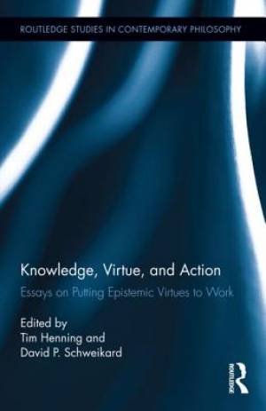 Knowledge, Virtue, and Action : Putting Epistemic Virtues to Work