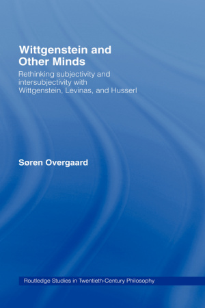 Wittgenstein and Other Minds : Rethinking Subjectivity and Intersubjectivity with Wittgenstein, Levinas, and Husserl