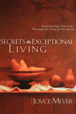 Secrets to Exceptional Living: Transforming Your Life Through the Fruit of the Spirit