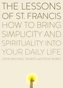 The Lessons of Saint Francis: How to Bring Simplicity and Spirituality into Your Daily Life