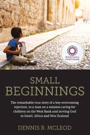 Small Beginnings: The remarkable true story of a boy overcoming rejection, to a man on a mission caring for children on the West Bank and serving God