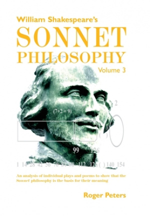 William Shakespeare's Sonnet Philosophy, Volume 3   : An analysis of individual plays and poems to show that the Sonnet philosophy is the basis for th