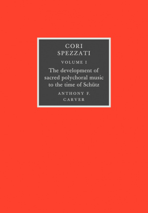 Cori Spezzati: Volume 1, The Development of Sacred Polychoral Music to the Time of Schutz