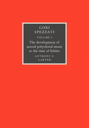 Cori Spezzati: Volume 1, The Development of Sacred Polychoral Music to the Time of Schutz