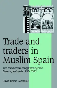 Trade and Traders in Muslim Spain: The Commercial Realignment of the Iberian Peninsula, 900-1500