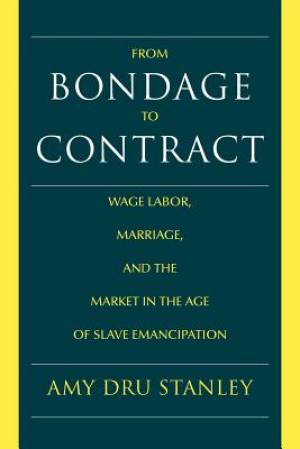 From Bondage to Contract: Wage Labor, Marriage, and the Market in the Age of Slave Emancipation