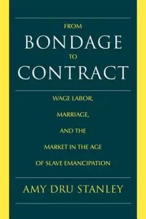 From Bondage to Contract: Wage Labor, Marriage, and the Market in the Age of Slave Emancipation