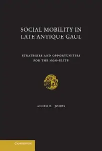 Social Mobility in Late Antique Gaul: Strategies and Opportunities for the Non-Elite