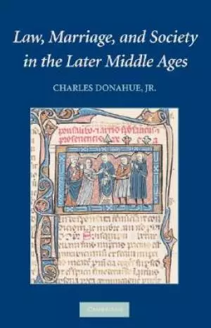 Law, Marriage, and Society in the Later Middle Ages: Arguments about Marriage in Five Courts