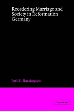 Reordering Marriage and Society in Reformation Germany