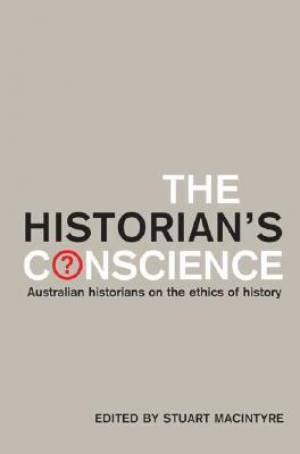 The Historian's Conscience: Australian Historians on the Ethics of History